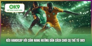 Cẩm Nang Kèo Handicap Từ Nhà Cái OK9 - Hướng Dẫn Đặt Cược